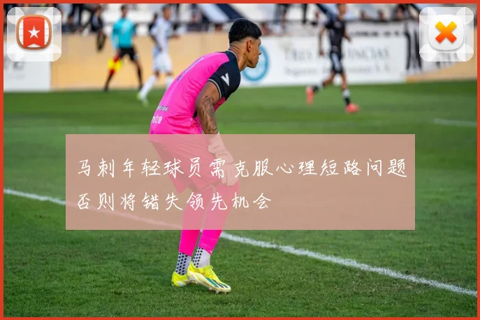 马刺年轻球员需克服心理短路问题否则将错失领先机会
