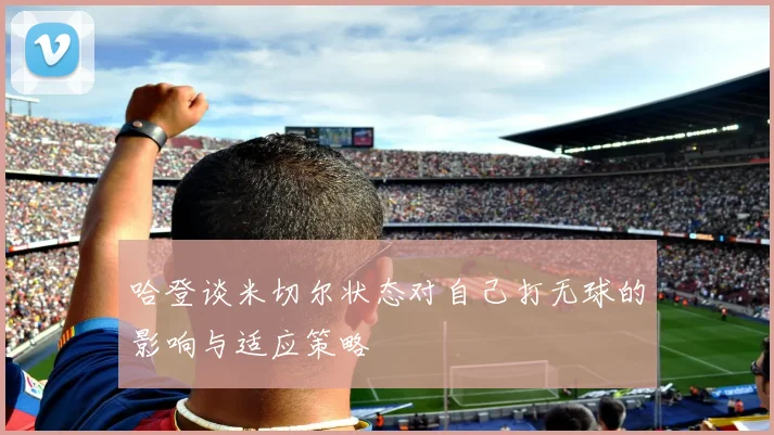 哈登谈米切尔状态对自己打无球的影响与适应策略