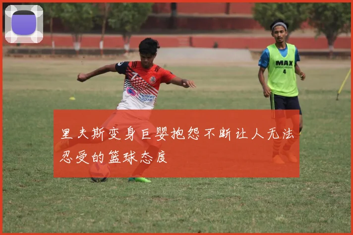 里夫斯变身巨婴抱怨不断让人无法忍受的篮球态度