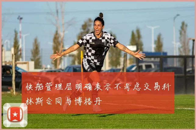 快船管理层明确表示不考虑交易科林斯合同与博格丹