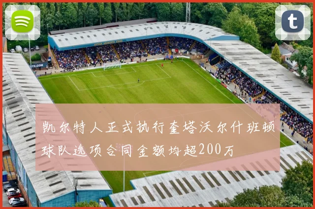 凯尔特人正式执行奎塔沃尔什班顿球队选项合同金额均超200万