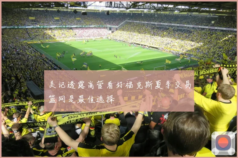 美记透露高管看好福克斯夏季交易篮网是最佳选择