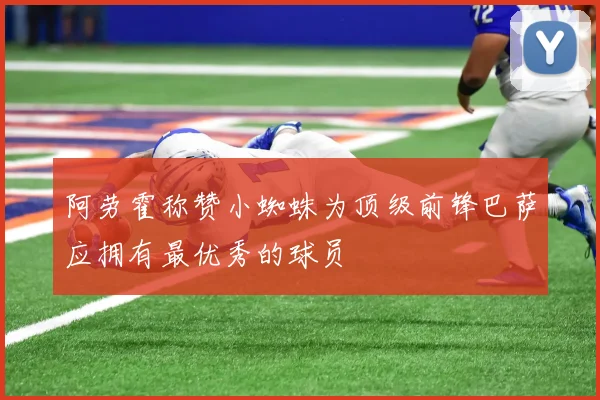 阿劳霍称赞小蜘蛛为顶级前锋巴萨应拥有最优秀的球员