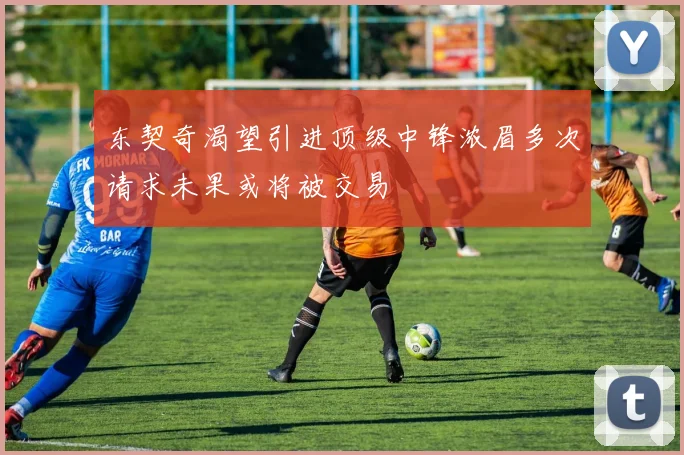 东契奇渴望引进顶级中锋浓眉多次请求未果或将被交易