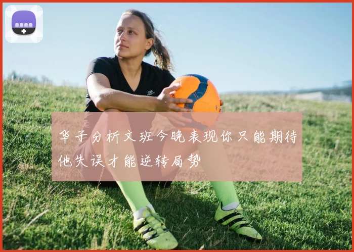 华子分析文班今晚表现你只能期待他失误才能逆转局势
