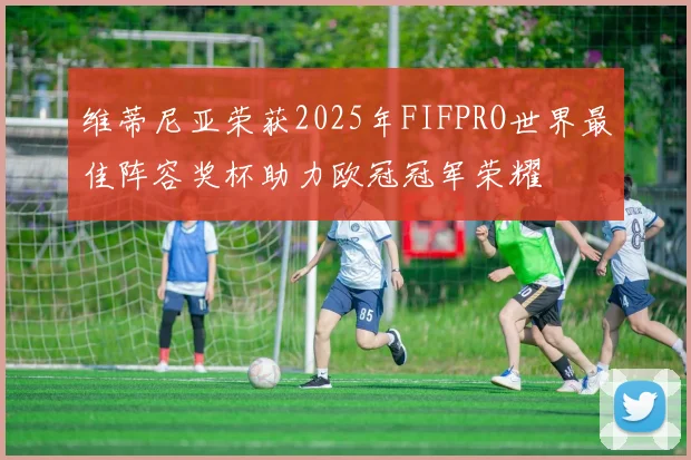 维蒂尼亚荣获2025年FIFPRO世界最佳阵容奖杯助力欧冠冠军荣耀