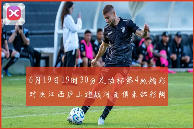 6月19日19时30分足协杯第4轮精彩对决江西庐山迎战河南俱乐部彩陶坊